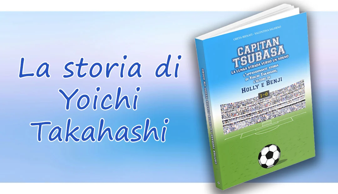 Capitan Tsubasa la lunga strada verso un sogno di Greta Bienati e Valentina Salerno Capitan Tsubasa la lunga strada verso un sogno - La storia di Yoichi Takahashi